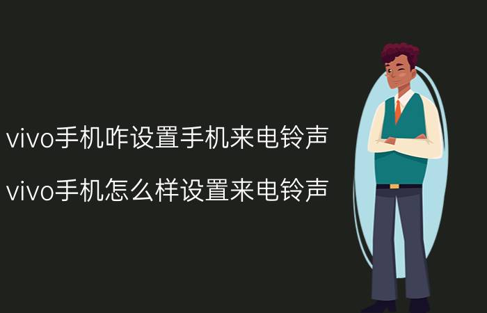 vivo手机咋设置手机来电铃声 vivo手机怎么样设置来电铃声？